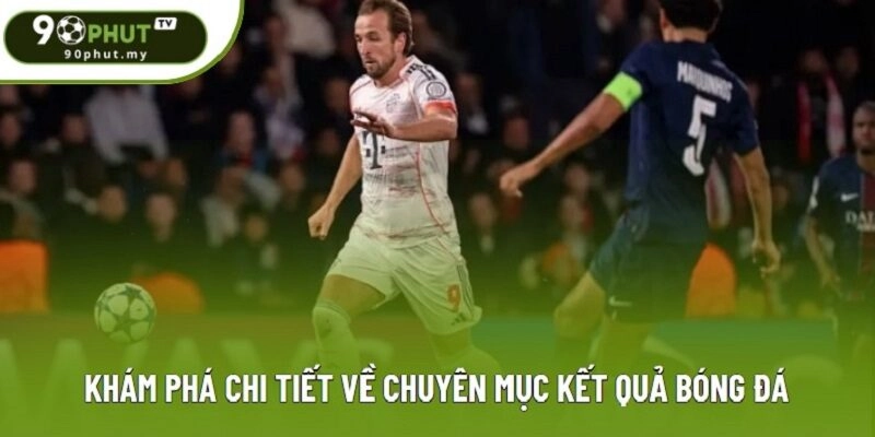 Khám phá chi tiết về chuyên mục kết quả bóng đá