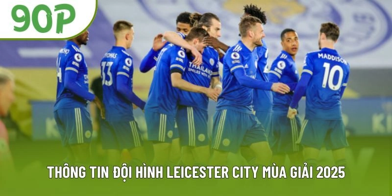 Thông tin đội hình Leicester City mùa giải 2025