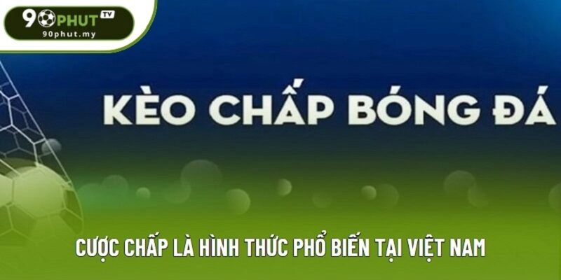 Cược chấp là hình thức phổ biến tại Việt Nam