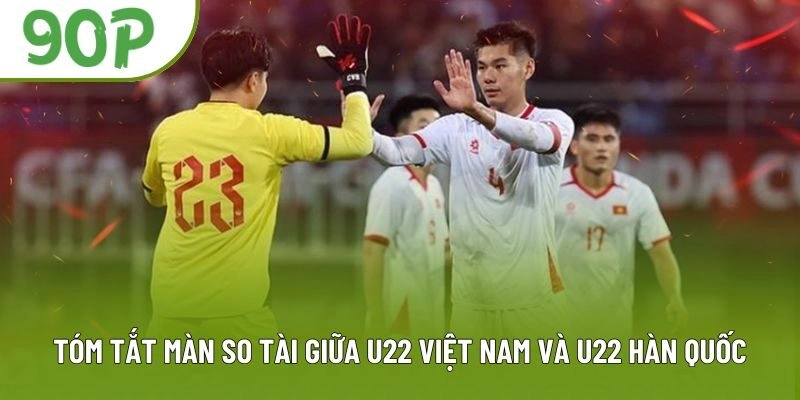 Tóm tắt màn so tài giữa U22 Việt Nam và U22 Hàn Quốc