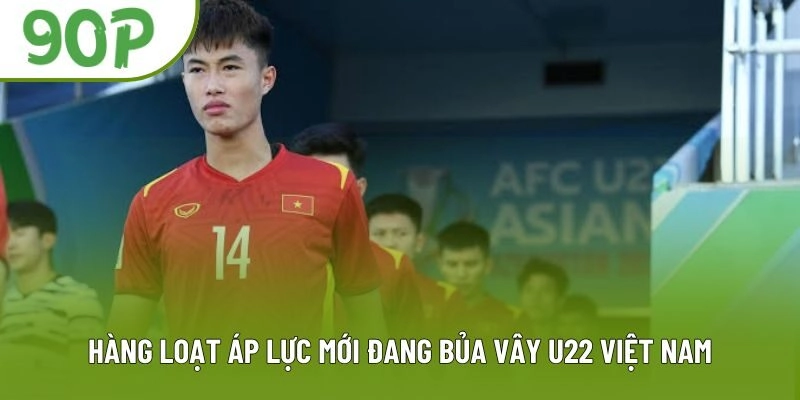 Hàng loạt áp lực mới đang bủa vây U22 Việt Nam
